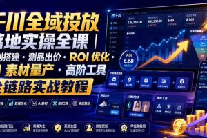 千川全域投放落地实操全课|计划搭建・测品出价・ROI优化・AI素材量产・高阶工具全链路实战教程