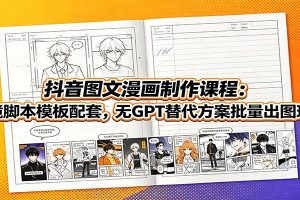 抖音图文漫画制作课程:分镜脚本模板配套,无GPT替代方案批量出图玩法