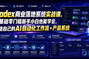 Codex商业落地系统实战课,零基础零门槛新手小白也能学会,打造自己的AI自动化工作流+产品系统